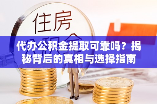 北碚代办公积金提取可靠吗？揭秘背后的真相与选择指南