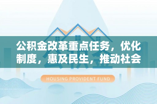 北碚公积金改革重点任务，优化制度，惠及民生，推动社会公平发展