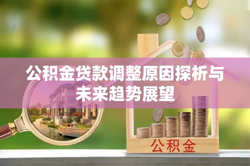 北碚公积金贷款调整原因探析与未来趋势展望