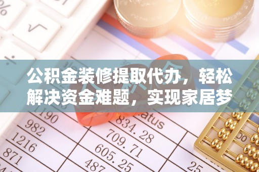 北碚公积金装修提取代办，轻松解决资金难题，实现家居梦想