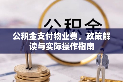 北碚公积金支付物业费，政策解读与实际操作指南