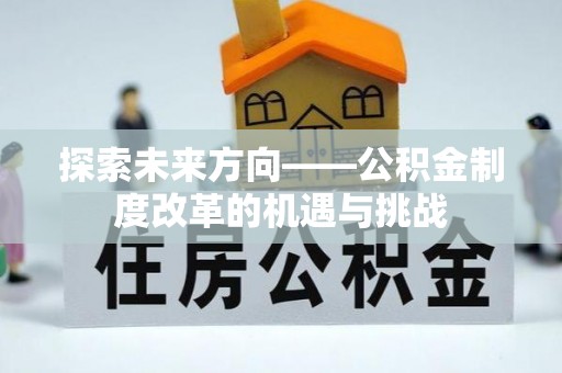 北碚探索未来方向——公积金制度改革的机遇与挑战