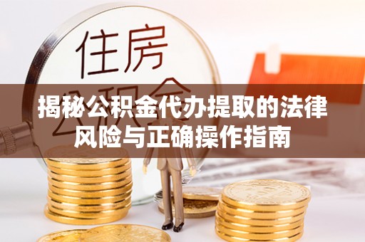 北碚揭秘公积金代办提取的法律风险与正确操作指南