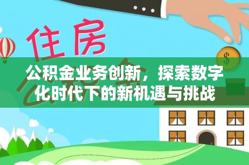 北碚公积金业务创新，探索数字化时代下的新机遇与挑战