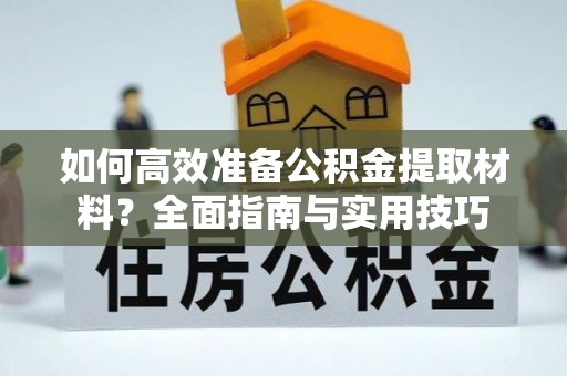 北碚如何高效准备公积金提取材料？全面指南与实用技巧