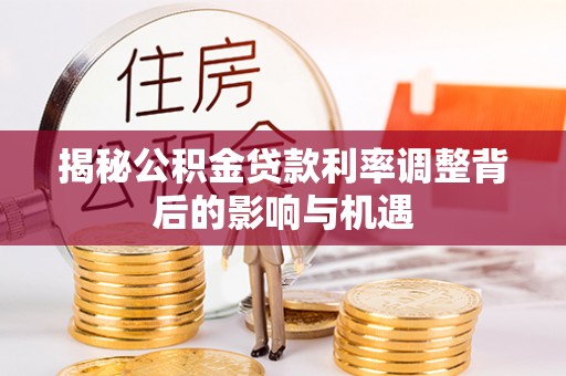北碚揭秘公积金贷款利率调整背后的影响与机遇