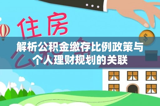 北碚解析公积金缴存比例政策与个人理财规划的关联