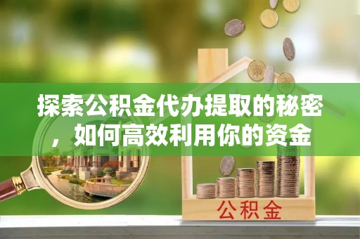 北碚探索公积金代办提取的秘密，如何高效利用你的资金