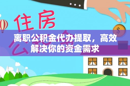 北碚离职公积金代办提取，高效解决你的资金需求