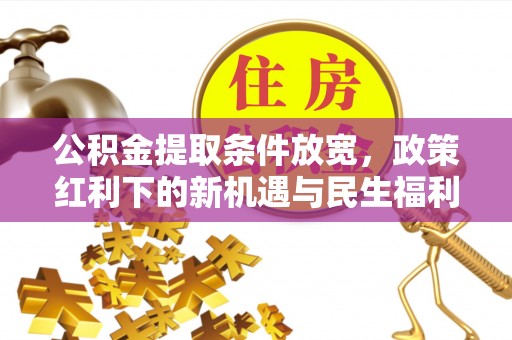 北碚公积金提取条件放宽，政策红利下的新机遇与民生福利
