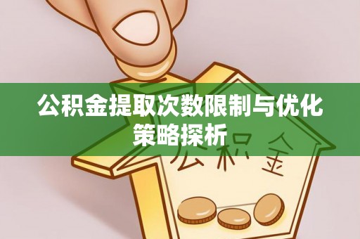 北碚公积金提取次数限制与优化策略探析