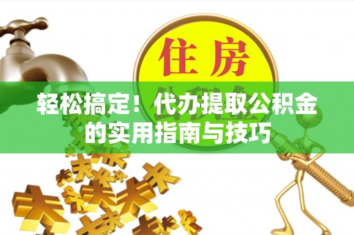 北碚轻松搞定！代办提取公积金的实用指南与技巧