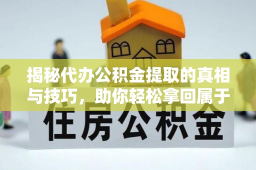 北碚揭秘代办公积金提取的真相与技巧，助你轻松拿回属于你的钱