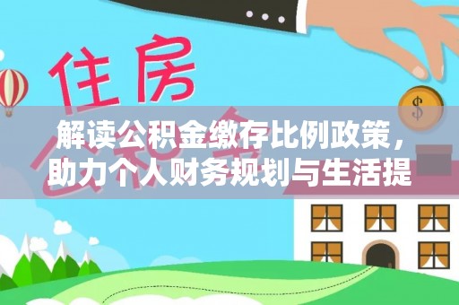 北碚解读公积金缴存比例政策，助力个人财务规划与生活提升