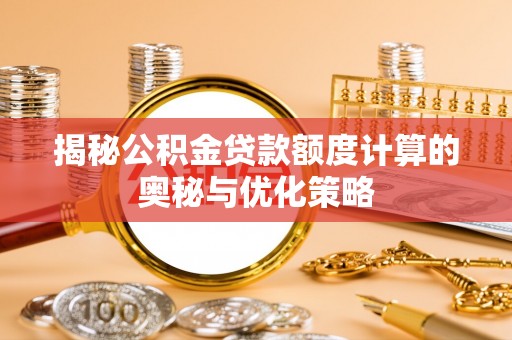 北碚揭秘公积金贷款额度计算的奥秘与优化策略