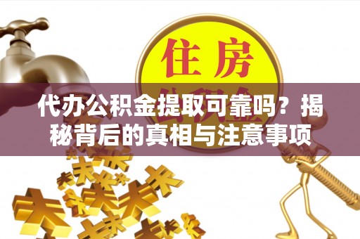 北碚代办公积金提取可靠吗？揭秘背后的真相与注意事项
