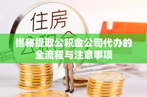 北碚揭秘提取公积金公司代办的全流程与注意事项