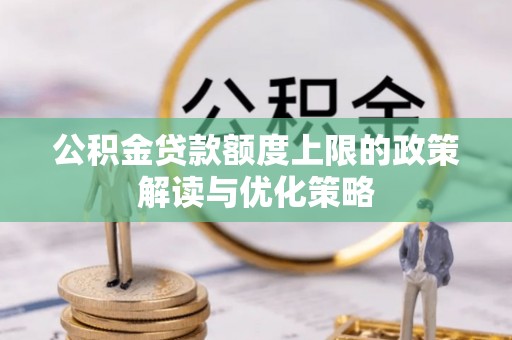 北碚公积金贷款额度上限的政策解读与优化策略