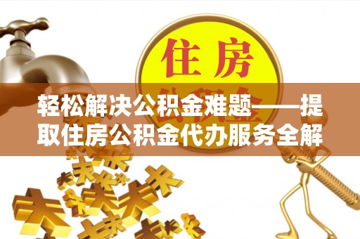 北碚轻松解决公积金难题——提取住房公积金代办服务全解析