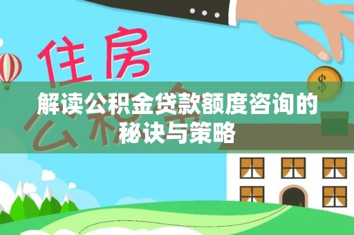 北碚解读公积金贷款额度咨询的秘诀与策略