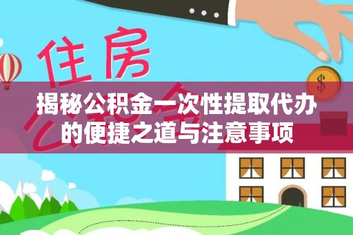 北碚揭秘公积金一次性提取代办的便捷之道与注意事项