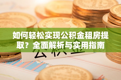北碚如何轻松实现公积金租房提取？全面解析与实用指南