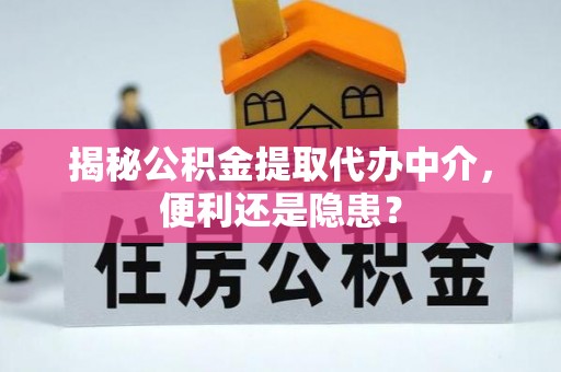 北碚揭秘公积金提取代办中介，便利还是隐患？