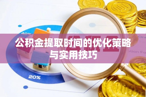 北碚公积金提取时间的优化策略与实用技巧