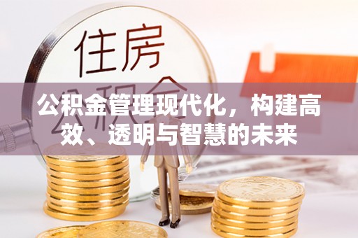 北碚公积金管理现代化，构建高效、透明与智慧的未来