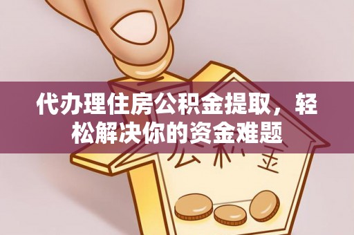 北碚代办理住房公积金提取，轻松解决你的资金难题