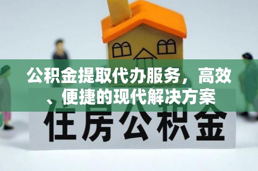 北碚公积金提取代办服务，高效、便捷的现代解决方案