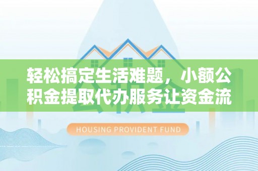 北碚轻松搞定生活难题，小额公积金提取代办服务让资金流转更便捷