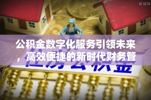 北碚公积金数字化服务引领未来，高效便捷的新时代财务管理