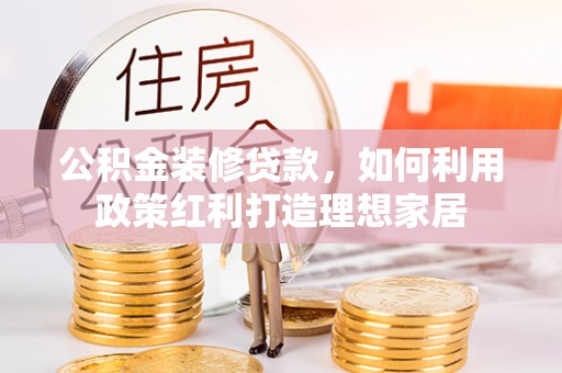 北碚公积金装修贷款，如何利用政策红利打造理想家居