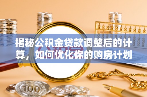 北碚揭秘公积金贷款调整后的计算，如何优化你的购房计划
