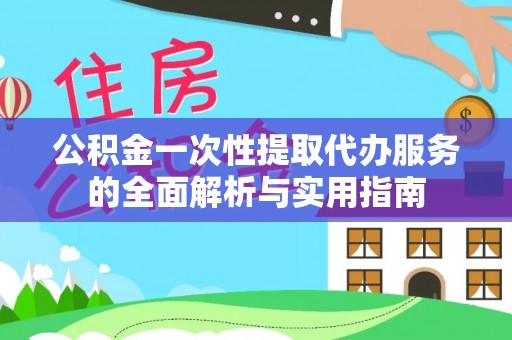 北碚公积金一次性提取代办服务的全面解析与实用指南