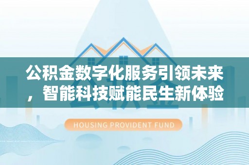 北碚公积金数字化服务引领未来，智能科技赋能民生新体验