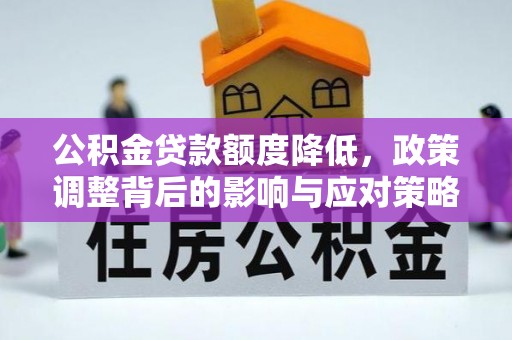北碚公积金贷款额度降低，政策调整背后的影响与应对策略