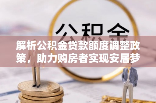 北碚解析公积金贷款额度调整政策，助力购房者实现安居梦想