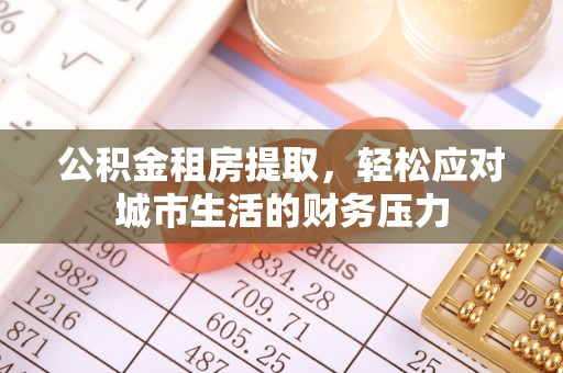 北碚公积金租房提取，轻松应对城市生活的财务压力