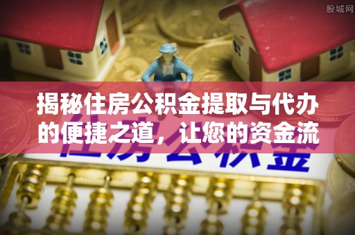 北碚揭秘住房公积金提取与代办的便捷之道，让您的资金流动更高效