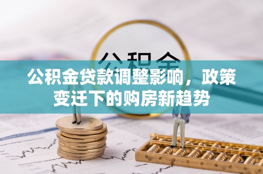 北碚公积金贷款调整影响，政策变迁下的购房新趋势