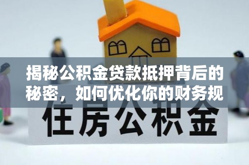 北碚揭秘公积金贷款抵押背后的秘密，如何优化你的财务规划