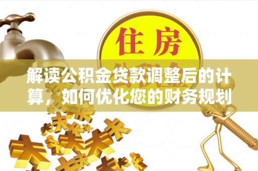 北碚解读公积金贷款调整后的计算，如何优化您的财务规划