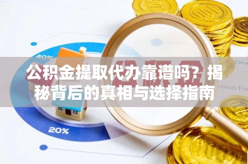 北碚公积金提取代办靠谱吗？揭秘背后的真相与选择指南