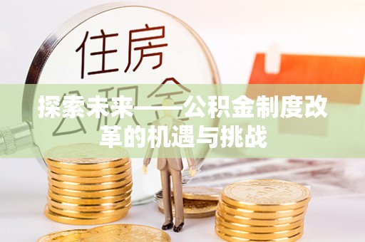 北碚探索未来——公积金制度改革的机遇与挑战