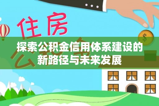 北碚探索公积金信用体系建设的新路径与未来发展