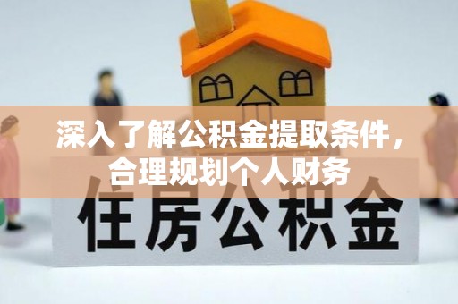 北碚深入了解公积金提取条件，合理规划个人财务