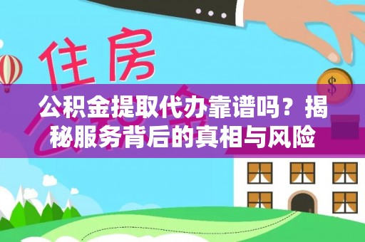 北碚公积金提取代办靠谱吗？揭秘服务背后的真相与风险
