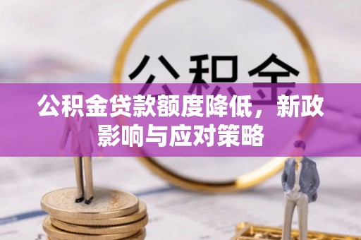 北碚公积金贷款额度降低，新政影响与应对策略